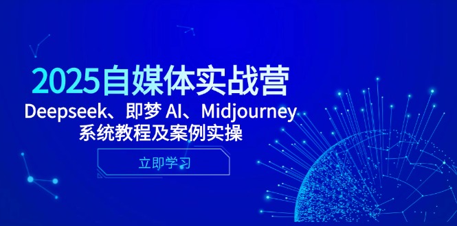 （14640期）2025自媒体实战营，Deepseek、即梦 AI、Midjourney系统教程及案例实操-慧创网