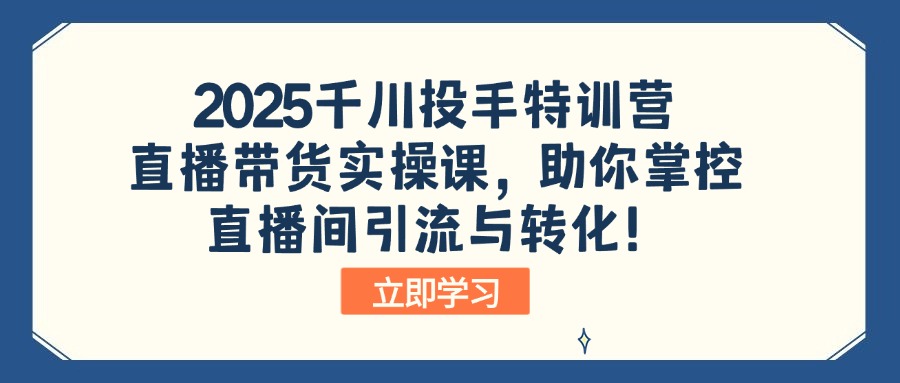 （14423期）2025千川投手特训营：直播带货实操课，助你掌控直播间引流与转化！-慧创网