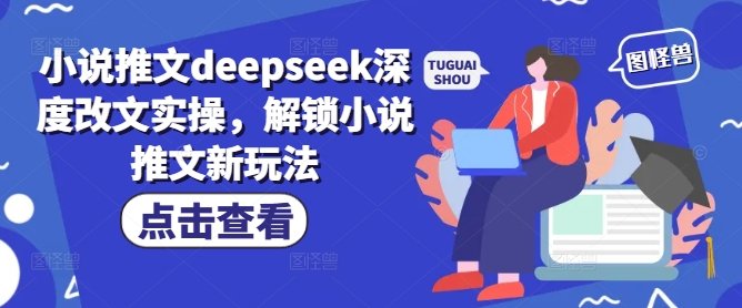 小说推文deepseek深度改文实操，解锁小说推文新玩法-慧创网