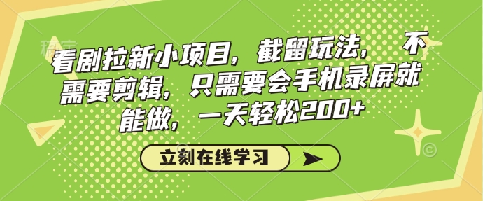 看剧拉新小项目，截留玩法， 不需要剪辑，只需要会手机录屏就能做，一天轻松200+-慧创网