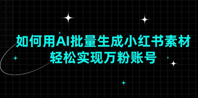 （13992期）如何用AI批量生成小红书素材，轻松实现万粉账号-慧创网