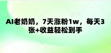 AI老奶奶，7天涨粉1w，每天3张+收益轻松到手-慧创网