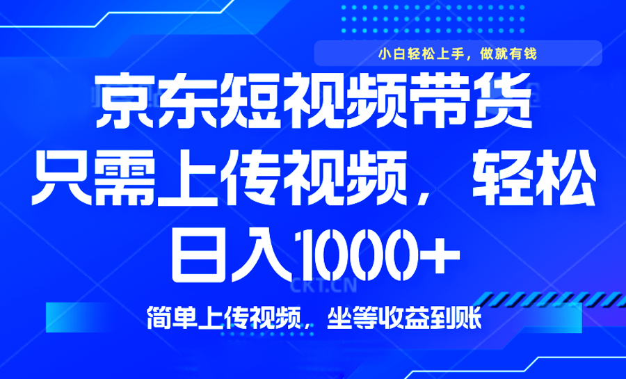 （14156期）最新风口，京东短视频带货，只需上传视频，轻松日入1000+，无需剪辑，…-慧创网