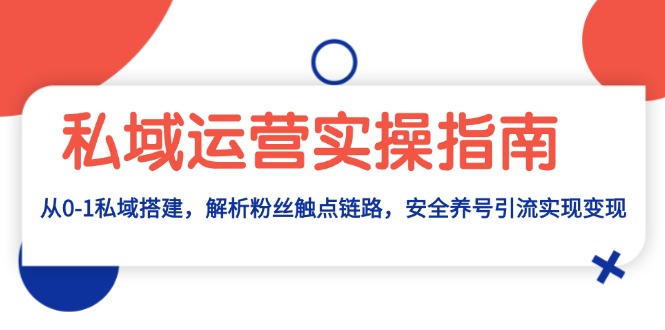 私域运营实操指南：从0-1私域搭建，解析粉丝触点链路，安全养号引流变现-慧创网
