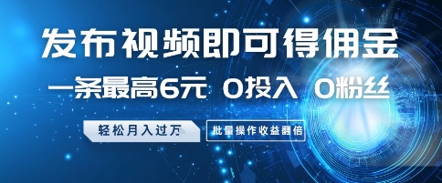 发布视频即可得佣金，一条最高6元，0投入 0粉丝  会发视频就行，月入过W，批量操作收益翻倍【揭秘】-慧创网