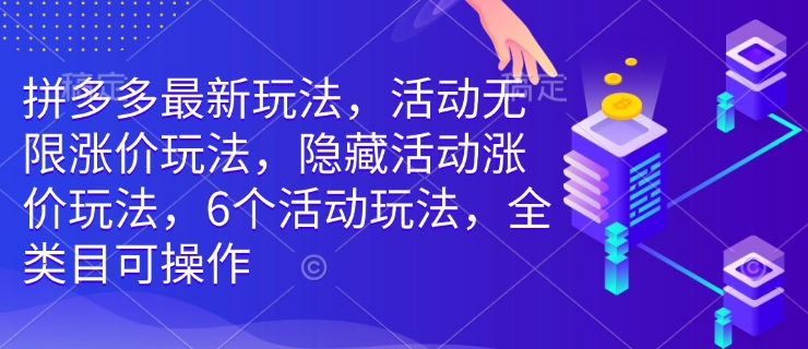 拼多多最新玩法，活动无限涨价玩法，隐藏活动涨价玩法，6个活动玩法，全类目可操作-慧创网