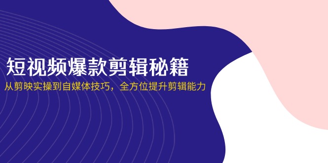 （14244期）短视频爆款剪辑秘籍，从剪映实操到自媒体技巧，全方位提升剪辑能力-慧创网