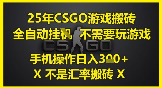 25年CSGO游戏搬砖，全自动运行，不需要玩游戏，手机操作日入3张(不是汇率搬砖)【揭秘】-慧创网