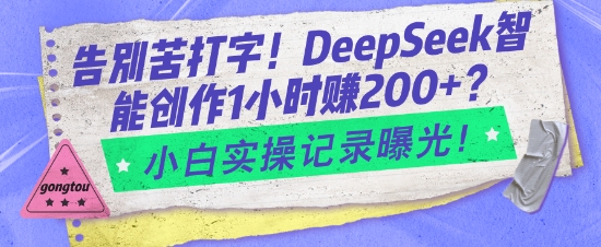 告别苦打字！DeepSeek智能创作1小时入2张？小白实操记录曝光-慧创网