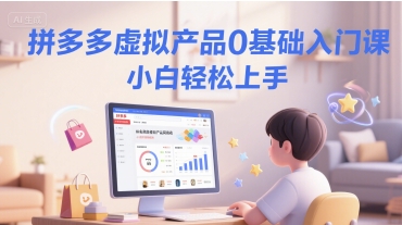 拼多多虚拟产品0基础入门课，小白轻松上手-慧创网