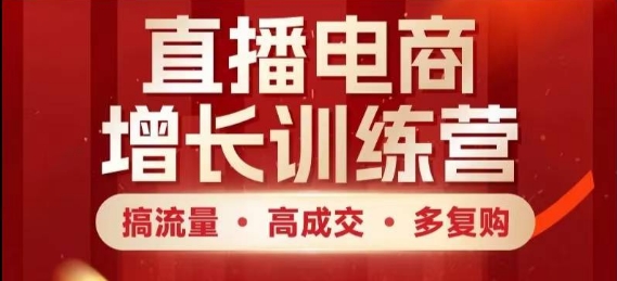 直播电商增长训练营，搞流量·高成交·多复购，快速上手有思路-慧创网