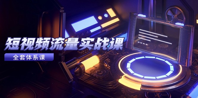 （14937期）短视频流量实战课，从平台选择到内容变现，爆款公式与投放技巧-慧创网