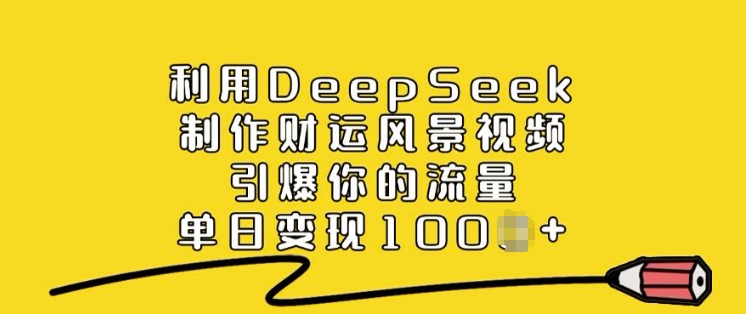 利用DeepSeek制作财运风景视频，引爆你的流量，单日变现多张-慧创网