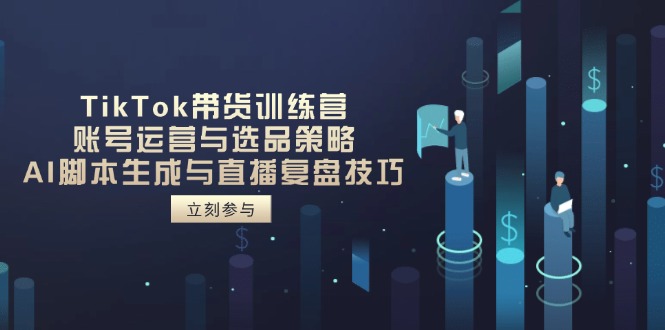 （14420期）TikTok带货训练营，账号运营与选品策略，AI脚本生成与直播复盘技巧-慧创网