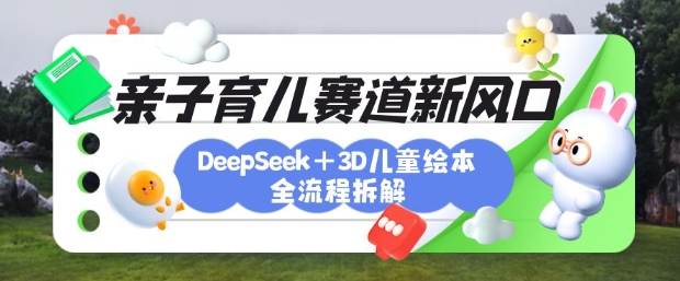 育儿赛道新风口：DeepSeek+3D绘本全流程拆解，月涨粉上W，还能培养亲子创造力-慧创网