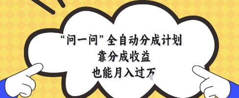 问一问全自动分成计划，靠分成收益也能月入过1W【揭秘】-慧创网