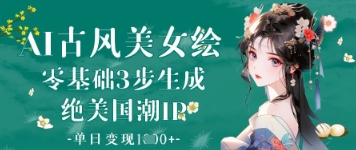 AI古风美女绘：零基础3步生成绝美国潮IP，单日变现1k+-慧创网