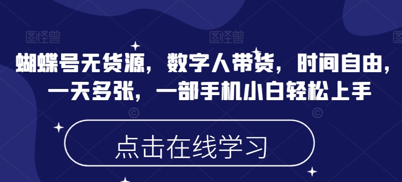 蝴蝶号无货源，数字人带货，时间自由，一天多张，一部手机小白轻松上手-慧创网
