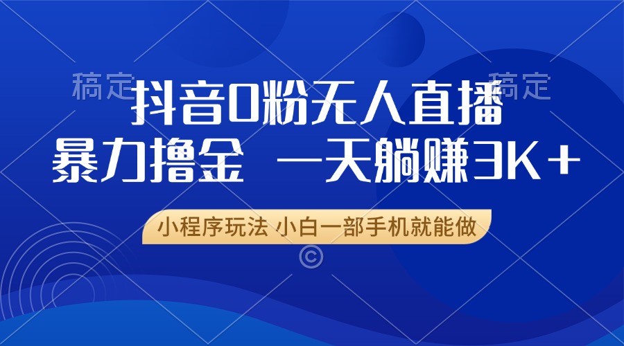 抖音0粉无人直播暴力掘金，一天躺赚3K+，小白一部手机就能做-慧创网