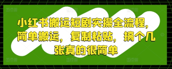 小红书搬运短剧实操全流程，简单搬运，复制粘贴，搞个几张真的很简单-慧创网