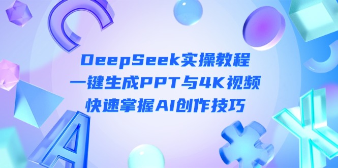 （14300期）DeepSeek入门实操教程：一键生成PPT与4K视频，快速掌握AI创作技巧-慧创网