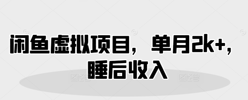 闲鱼虚拟项目，单月2k+，睡后收入-慧创网