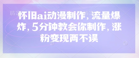 怀旧ai动漫制作，流量爆炸，5分钟教会你制作，涨粉变现两不误-慧创网