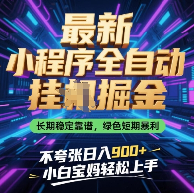 最新小程序全自动挂G掘金，长期稳定靠谱，绿色短期暴利不夸张日入9张，小白宝妈轻松上手【揭秘】-慧创网