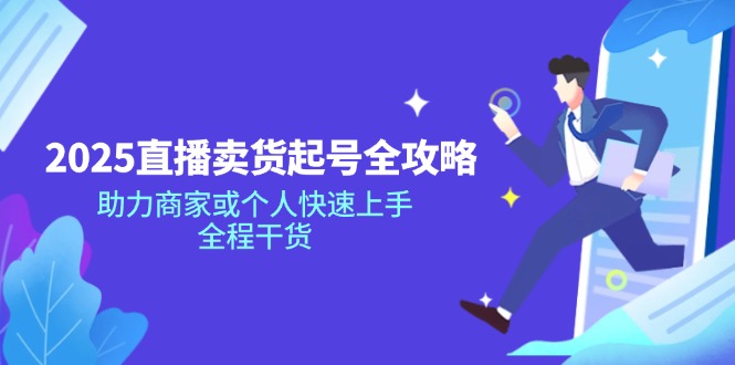 （14511期）2025直播卖货起号全攻略，助力商家或个人快速上手，全程干货-慧创网