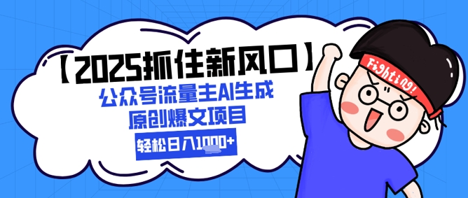 【2025抓住新风口】公众号流量主AI生成原创爆文项目，轻松日入1k+-慧创网