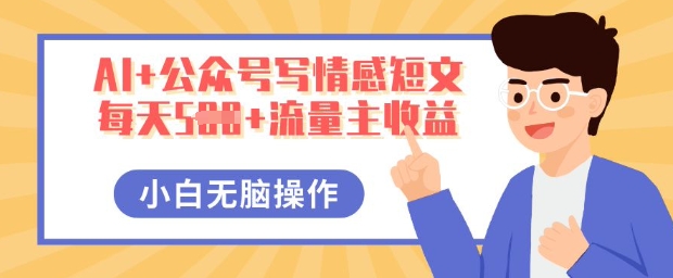 AI+公众号写情感短文，每天5张+流量主收益，多号矩阵无脑操作，小白轻松上手，保姆级教程-慧创网