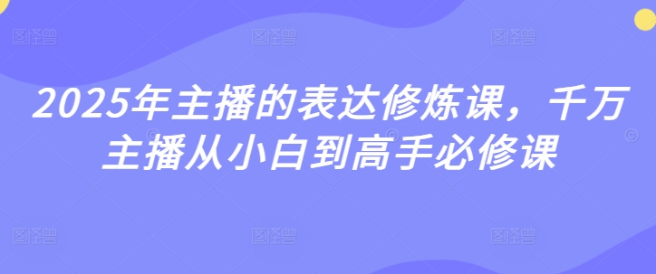 2025年主播的表达修炼课，千万主播从小白到高手必修课-慧创网