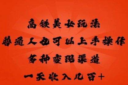 高铁美女玩法，普通人也可以轻松上手，多种渠道变现，一天几张-慧创网