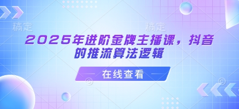 2025年进阶金牌主播课，抖音的推流算法逻辑-慧创网