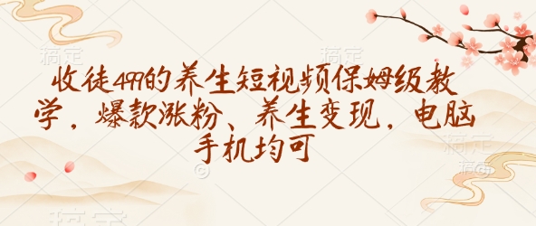 收徒499的养生短视频保姆级教学，爆款涨粉、养生变现，电脑手机均可-慧创网