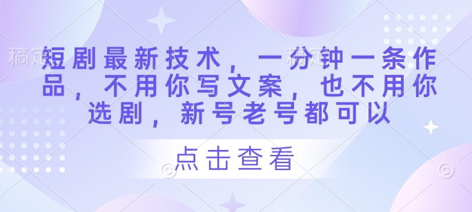 短剧最新技术，一分钟一条作品，不用你写文案，也不用你选剧，新号老号都可以-慧创网