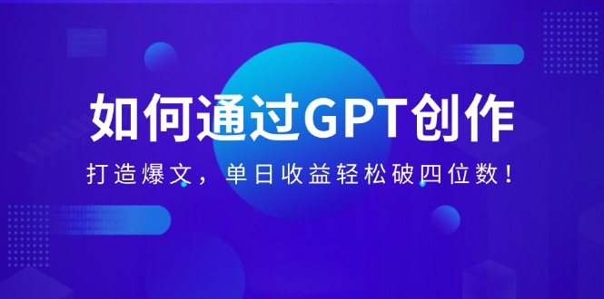 （14228期）如何通过GPT创作，打造爆文，单日收益轻松破四位数！-慧创网