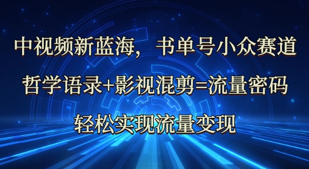 中视频新蓝海：哲学语录+影视混剪=流量密码，轻松实现流量变现-慧创网