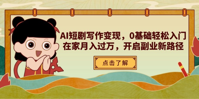（14407期）AI短剧写作变现，0基础轻松入门，在家月入过万，开启副业新路径-慧创网