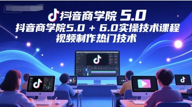 抖音商学院5.0+6.0实操技术课程，视频制作热门技术-慧创网