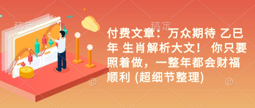 付费文章：万众期待 乙巳年 生肖解析大文！ 你只要照着做，一整年都会财福顺利 (超细节整理)-慧创网