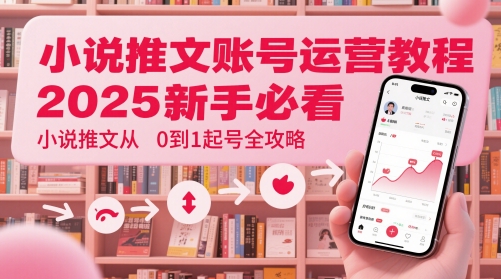 小说推文账号运营起号教程，2025新手必看，小说推文从0到1起号全攻略-慧创网