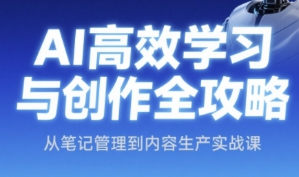 AI高效学习与创作全攻略，从笔记管理到内容生产实战课-慧创网