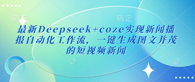 最新Deepseek+coze实现新闻播报自动化工作流，一键生成图文并茂的短视频新闻-慧创网