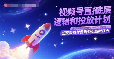 视频号直播底层逻辑和投放计划，短视频微付费撬短引最新打法-慧创网