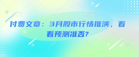 付费文章：3月股市行情推演，看看预测准否?-慧创网