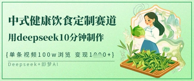 爆火中式健康饮食定制赛道，用deepseek10分钟制作，单条视频100w浏览，单日变现多张-慧创网