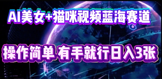 AI美女+猫咪视频蓝海赛道，操作简单，有手就行日入3张-慧创网