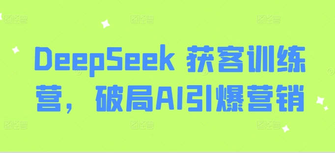 DeepSeek 获客训练营，破局AI引爆营销-慧创网
