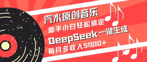 汽水原创音乐DeepSeek一键生成新手小白轻松搞定每月多收入5k+【揭秘】-慧创网